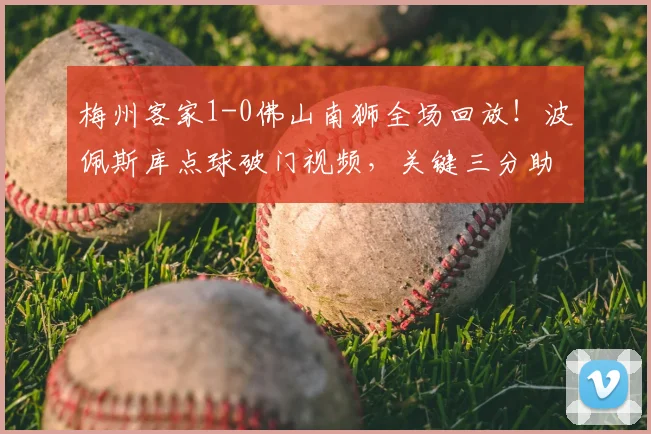 梅州客家1-0佛山南狮全场回放！波佩斯库点球破门视频，关键三分助客家取胜
