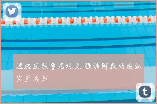 温格反驳鲁尼观点 强调阿森纳成就实至名归