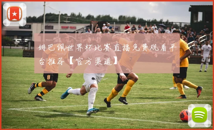 姆巴佩世界杯比赛直播免费观看平台推荐【官方渠道】