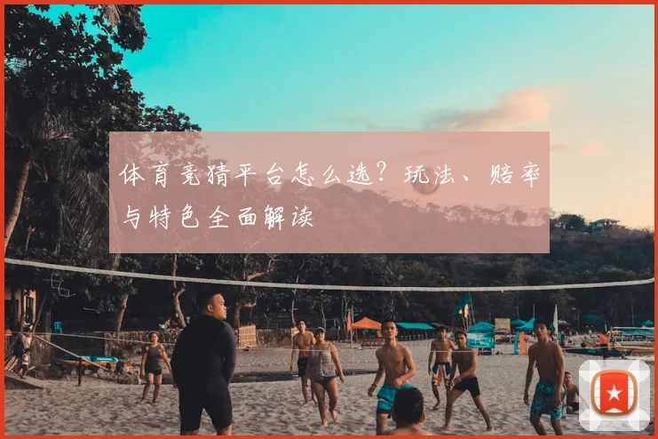 体育竞猜平台怎么选?玩法、赔率与特色全面解读