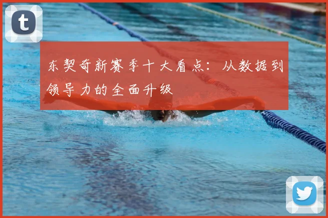 东契奇新赛季十大看点：从数据到领导力的全面升级
