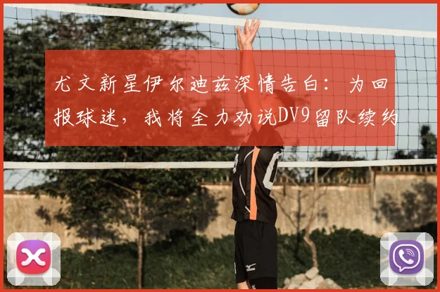 尤文新星伊尔迪兹深情告白：为回报球迷，我将全力劝说DV9留队续约