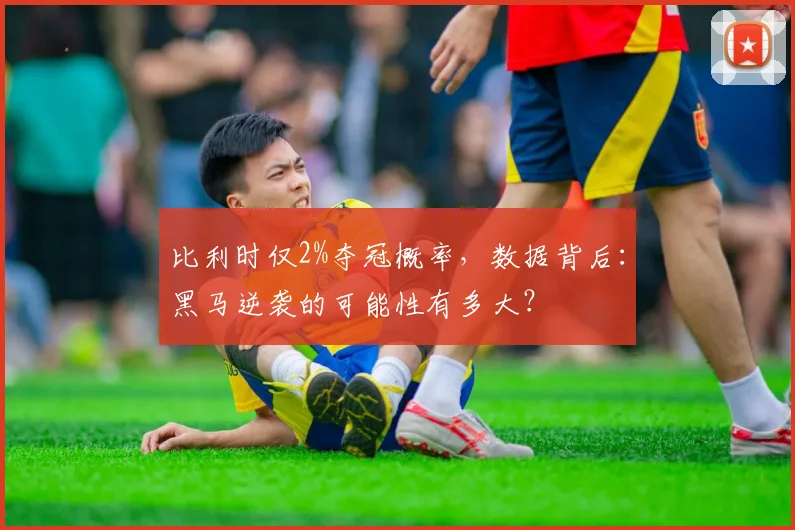 比利时仅2%夺冠概率,数据背后:黑马逆袭的可能性有多大?